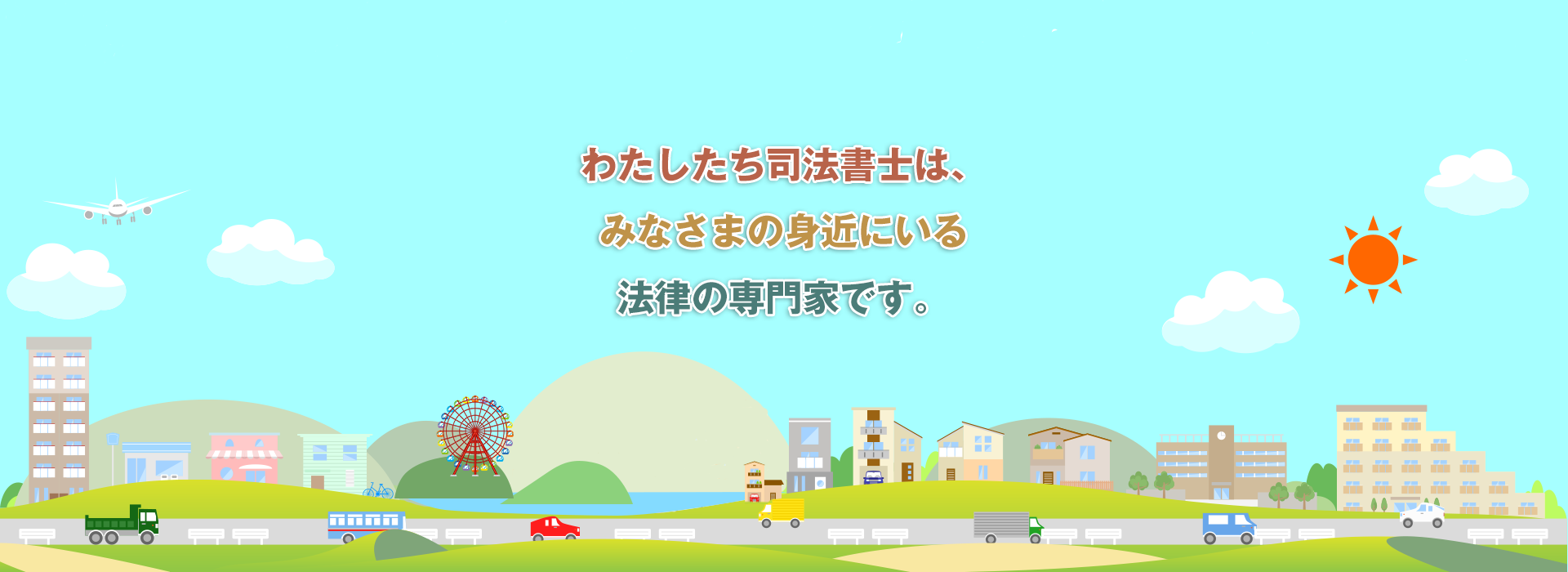 わたしたち司法書士はみなさまの身近にいる法律の専門家です