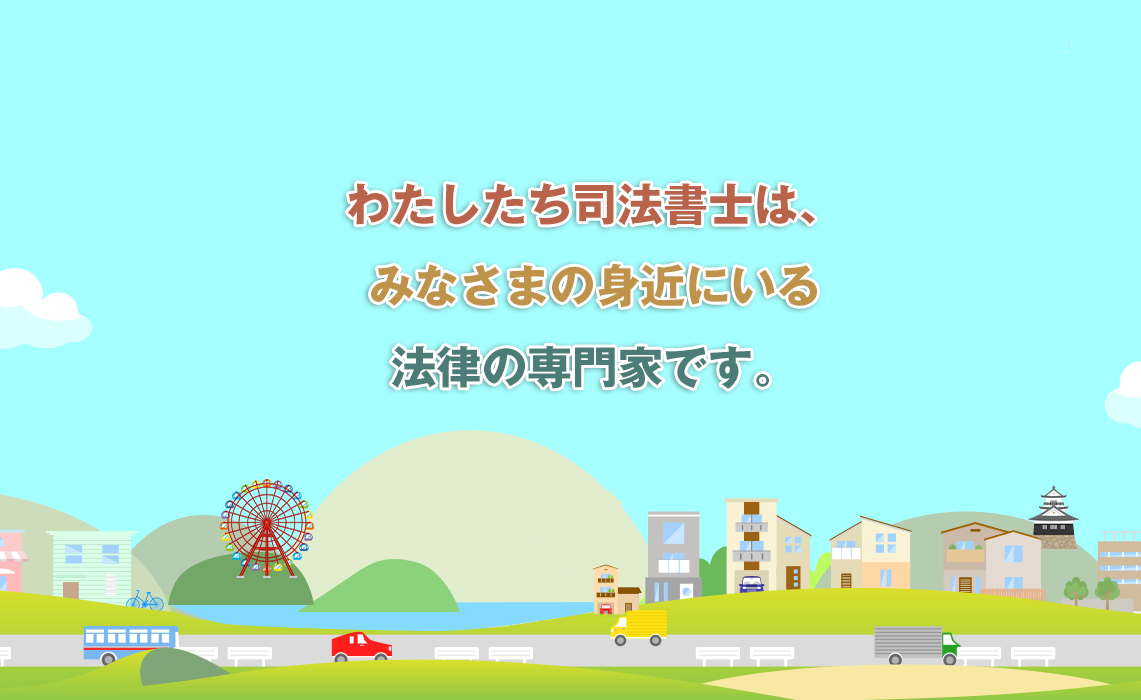 わたしたち司法書士はみなさまの身近にいる法律の専門家です